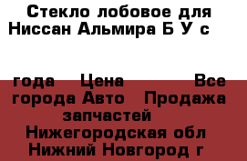 Стекло лобовое для Ниссан Альмира Б/У с 2014 года. › Цена ­ 5 000 - Все города Авто » Продажа запчастей   . Нижегородская обл.,Нижний Новгород г.